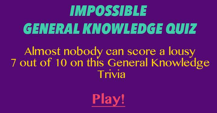 Banner for Scoring a lousy 7 out of 10 on this general knowledge quiz is an achievement that very few can accomplish.