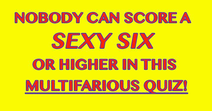 Banner for Can you achieve a score of the Sexy Six or higher?