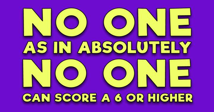 Banner for Absolutely no one scores a 6 or higher